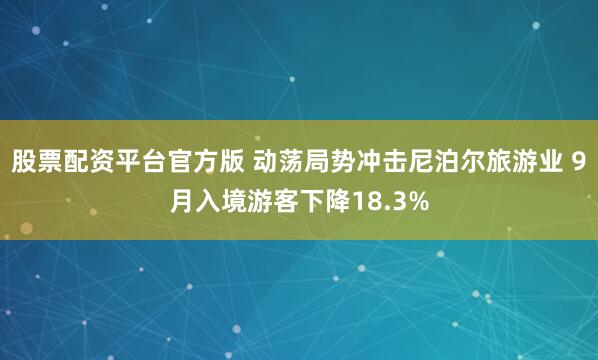 股票配资平台官方版 动荡局势冲击尼泊尔旅游业 9月入境游客下降18.3%