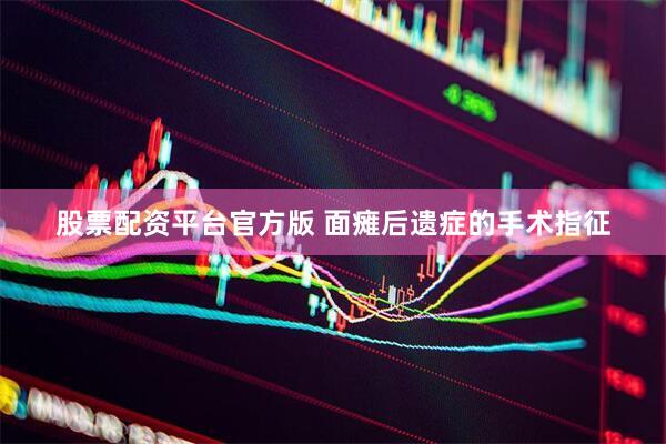 股票配资平台官方版 面瘫后遗症的手术指征