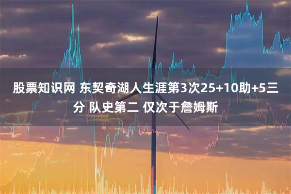股票知识网 东契奇湖人生涯第3次25+10助+5三分 队史第二 仅次于詹姆斯