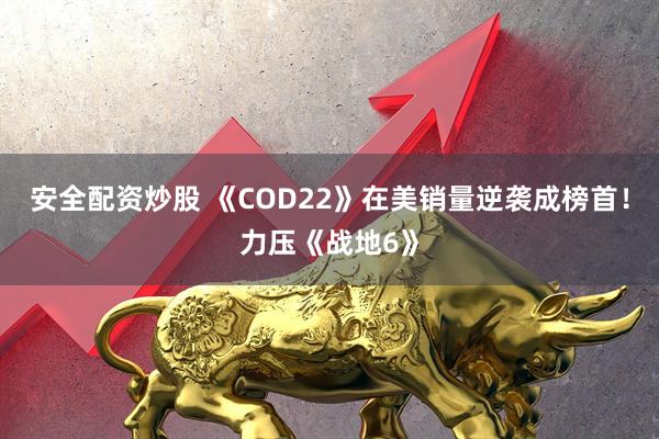 安全配资炒股 《COD22》在美销量逆袭成榜首！力压《战地6》