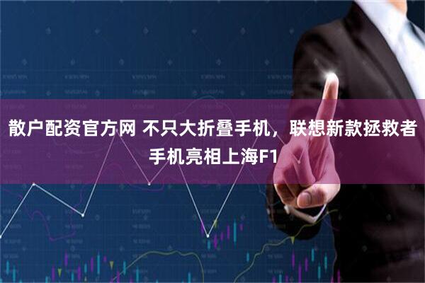 散户配资官方网 不只大折叠手机，联想新款拯救者手机亮相上海F1